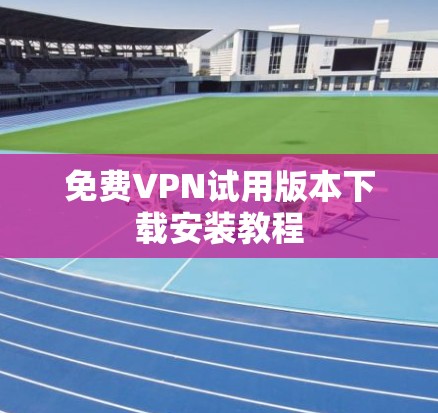 免费VPN试用版本下载安装教程