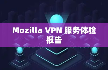 Mozilla VPN 服务体验报告