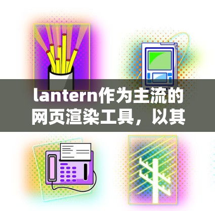lantern作为主流的网页渲染工具,以其高效的性能和丰富的功能在网页开发中占据重要地位。以下是关于lantern速度评测的分析和对访问体验的深入探讨 lantern作为主流的网页渲染工具,以其高效的性能和丰富的功能在网页开发中占据重要地位。以下是关于lantern速度评测的分析和对访问体验的深入探讨
