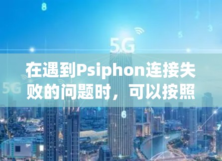 在遇到Psiphon连接失败的问题时,可以按照以下步骤进行排查和解决 在遇到Psiphon连接失败的问题时,可以按照以下步骤进行排查和解决