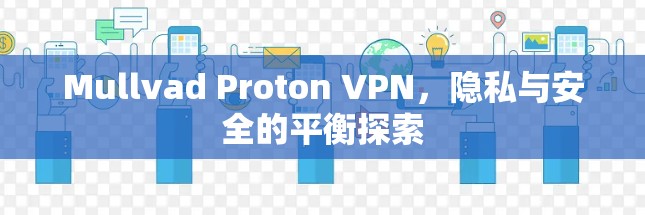Mullvad Proton VPN,隐私与安全的平衡探索 Mullvad Proton VPN,隐私与安全的平衡探索