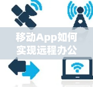 移动App如何实现远程办公连接 移动App如何实现远程办公连接