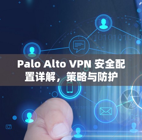 Palo Alto VPN 安全配置详解,策略与防护 Palo Alto VPN 安全配置详解,策略与防护