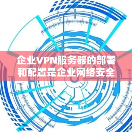 企业VPN服务器的部署和配置是企业网络安全的重要组成部分,确保企业内部数据的安全和隐私。以下是一个详细的教程,涵盖企业VPN服务器的基本部署和配置步骤 企业VPN服务器的部署和配置是企业网络安全的重要组成部分,确保企业内部数据的安全和隐私。以下是一个详细的教程,涵盖企业VPN服务器的基本部署和配置步骤