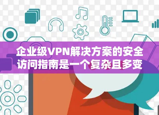 企业级VPN解决方案的安全访问指南是一个复杂且多变的环境,因此需要采取全面的措施来确保数据和人员的安全。以下是一个详细的指南,涵盖所有可能的安全威胁 企业级VPN解决方案的安全访问指南是一个复杂且多变的环境,因此需要采取全面的措施来确保数据和人员的安全。以下是一个详细的指南,涵盖所有可能的安全威胁