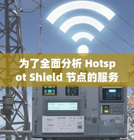 为了全面分析 Hotspot Shield 节点的服务器性能和状态,我按照以下步骤进行了详细的工作 为了全面分析 Hotspot Shield 节点的服务器性能和状态,我按照以下步骤进行了详细的工作