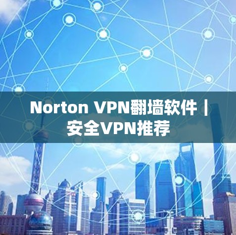 Norton VPN翻墙软件|安全VPN推荐 Norton VPN翻墙软件|安全VPN推荐