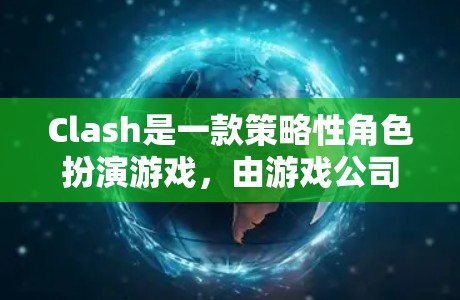 Clash是一款策略性角色扮演游戏,由游戏公司战斗英雄开发。最新版的Clash可能是在223年发布的,具体版本信息可能需要查阅官方网站或官方渠道获取。以下是关于最新版Clash的信息和下载链接 Clash是一款策略性角色扮演游戏,由游戏公司战斗英雄开发。最新版的Clash可能是在223年发布的,具体版本信息可能需要查阅官方网站或官方渠道获取。以下是关于最新版Clash的信息和下载链接