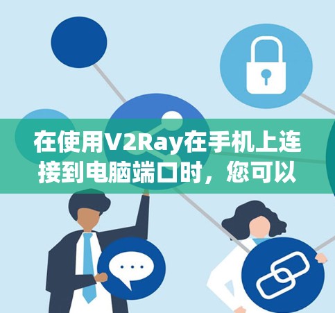 在使用V2Ray在手机上连接到电脑端口时,您可以按照以下步骤操作 在使用V2Ray在手机上连接到电脑端口时,您可以按照以下步骤操作