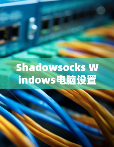 Shadowsocks Windows电脑设置指南 Shadowsocks Windows电脑设置指南