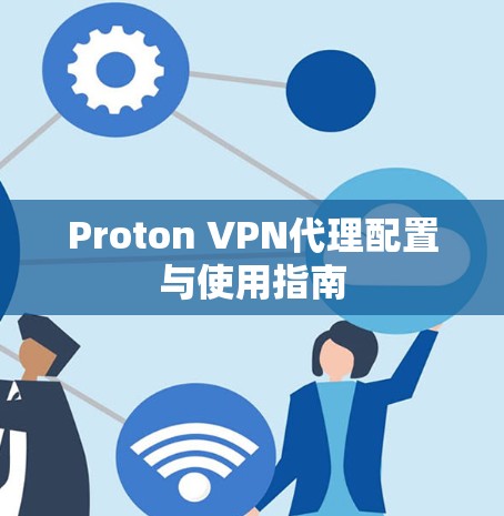 Proton VPN代理配置与使用指南 Proton VPN代理配置与使用指南
