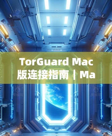 TorGuard Mac版连接指南|Mac连接TorGuard的高效快捷方法 TorGuard Mac版连接指南|Mac连接TorGuard的高效快捷方法