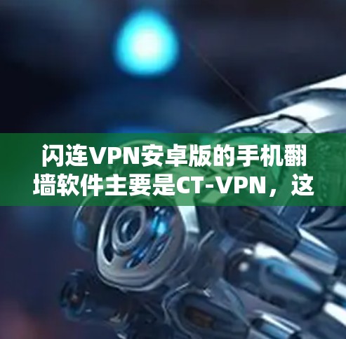 闪连VPN安卓版的手机翻墙软件主要是CT-VPN,这是一个非常受欢迎和功能强大的工具。以下是关于CT-VPN的详细信息 闪连VPN安卓版的手机翻墙软件主要是CT-VPN,这是一个非常受欢迎和功能强大的工具。以下是关于CT-VPN的详细信息