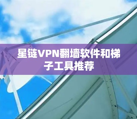 星链VPN翻墙软件和梯子工具推荐