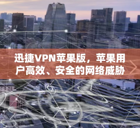 迅捷VPN苹果版,苹果用户高效、安全的网络威胁防御工具 迅捷VPN苹果版,苹果用户高效、安全的网络威胁防御工具