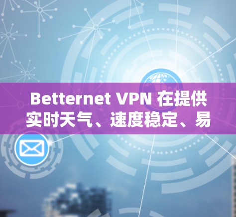 Betternet VPN 在提供实时天气、速度稳定、易用性和推荐方面表现良好,用户对VPN的使用体验非常满意。以下是对该VPN科学上网体验的总结和分析 Betternet VPN 在提供实时天气、速度稳定、易用性和推荐方面表现良好,用户对VPN的使用体验非常满意。以下是对该VPN科学上网体验的总结和分析