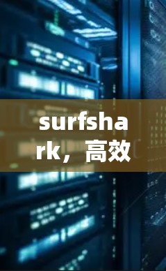 surfshark,高效安全的通信节点测速指南 surfshark,高效安全的通信节点测速指南