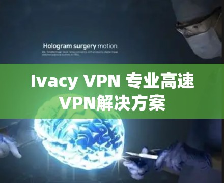 Ivacy VPN 专业高速VPN解决方案 Ivacy VPN 专业高速VPN解决方案