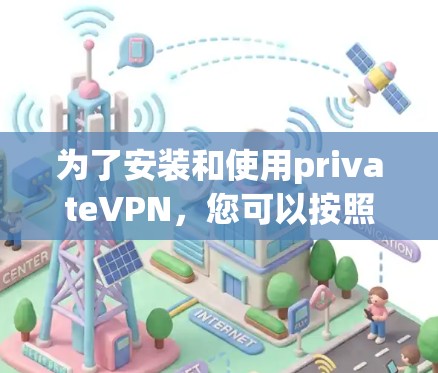 为了安装和使用privateVPN，您可以按照以下步骤进行