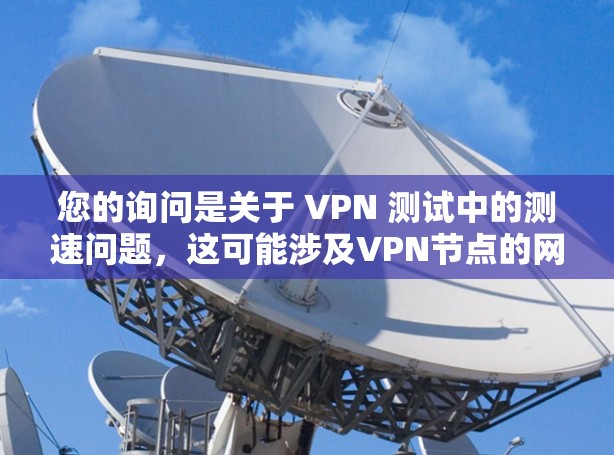 您的询问是关于 VPN 测试中的测速问题,这可能涉及VPN节点的网络性能测试。以下是关于如何处理 VPN 测速不正常或不稳定的步骤和建议 您的询问是关于 VPN 测试中的测速问题,这可能涉及VPN节点的网络性能测试。以下是关于如何处理 VPN 测速不正常或不稳定的步骤和建议
