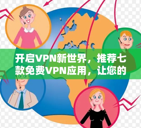 开启VPN新世界,推荐七款免费VPN应用,让您的数据更安全、更自由 开启VPN新世界,推荐七款免费VPN应用,让您的数据更安全、更自由