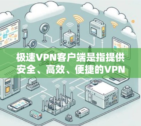 极速VPN客户端是指提供安全、高效、便捷的VPN服务，专为本地用户设计的客户端应用。它通过端到端加密传输，允许用户在本地设置VPN，无需连接任何服务器，满足用户在本地快速访问互联网的需求