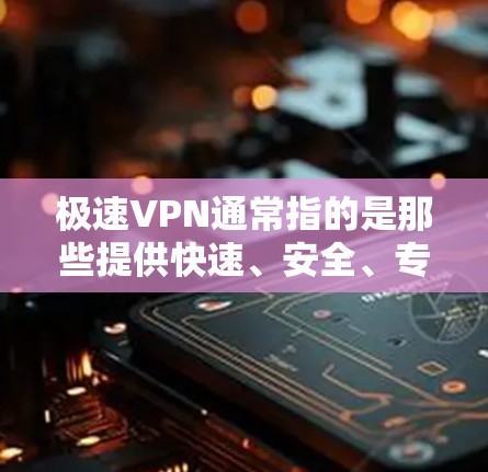 极速VPN通常指的是那些提供快速、安全、专业的VPN服务的网站。以下是一些知名的极速VPN网站和平台，供您参考