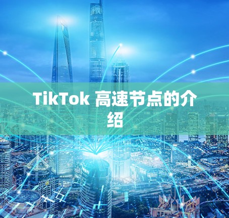 TikTok 高速节点的介绍 TikTok 高速节点的介绍