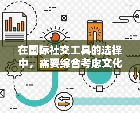 在国际社交工具的选择中,需要综合考虑文化、经济、社会和用户需求。以下是对国际社交工具的总结和建议 在国际社交工具的选择中,需要综合考虑文化、经济、社会和用户需求。以下是对国际社交工具的总结和建议