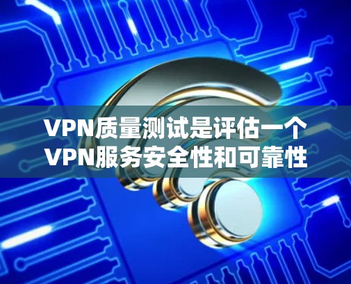 VPN质量测试是评估一个VPN服务安全性和可靠性的重要环节。以下是关于质量测试的详细分析 VPN质量测试是评估一个VPN服务安全性和可靠性的重要环节。以下是关于质量测试的详细分析