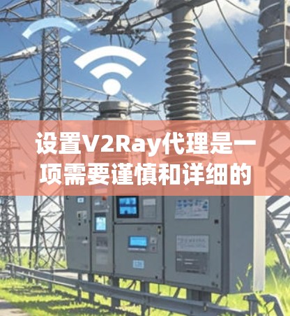 设置V2Ray代理是一项需要谨慎和详细的步骤,以下是一步步的指南,帮助您顺利安装和配置代理 设置V2Ray代理是一项需要谨慎和详细的步骤,以下是一步步的指南,帮助您顺利安装和配置代理