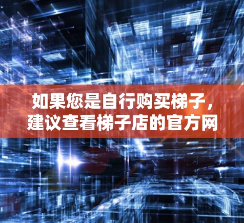 如果您是自行购买梯子,建议查看梯子店的官方网站,获取最新的版本信息。如果梯子是购买自产,建议您查看梯子店的官方网站,获取最新的版本信息 如果您是自行购买梯子,建议查看梯子店的官方网站,获取最新的版本信息。如果梯子是购买自产,建议您查看梯子店的官方网站,获取最新的版本信息