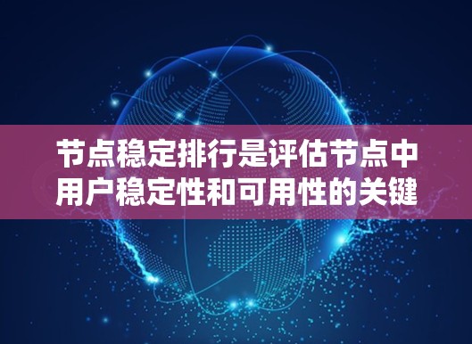 节点稳定排行是评估节点中用户稳定性和可用性的关键指标体系。它综合考虑用户行为、网络性能和系统稳定性,通过多维度的分析来判断节点中的用户表现。以下是稳定排行的详细步骤和方法 节点稳定排行是评估节点中用户稳定性和可用性的关键指标体系。它综合考虑用户行为、网络性能和系统稳定性,通过多维度的分析来判断节点中的用户表现。以下是稳定排行的详细步骤和方法