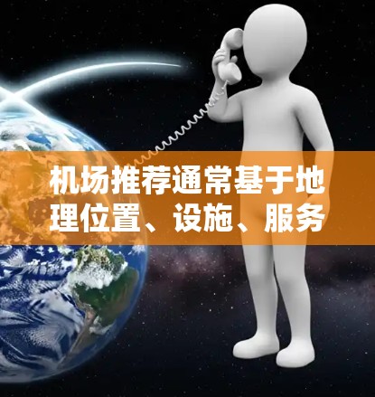 机场推荐通常基于地理位置、设施、服务、交通、周边环境等因素,以下是一些常见的机场推荐 机场推荐通常基于地理位置、设施、服务、交通、周边环境等因素,以下是一些常见的机场推荐