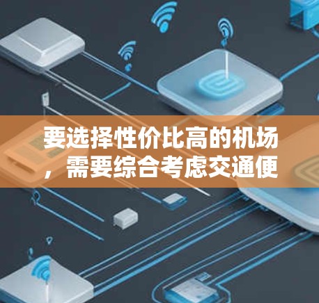 要选择性价比高的机场,需要综合考虑交通便利性、设施完善性、经济适用性和周边环境。以下是对多个主要机场的综合分析和推荐 要选择性价比高的机场,需要综合考虑交通便利性、设施完善性、经济适用性和周边环境。以下是对多个主要机场的综合分析和推荐