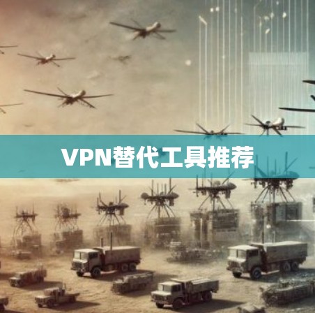 VPN替代工具推荐 VPN替代工具推荐