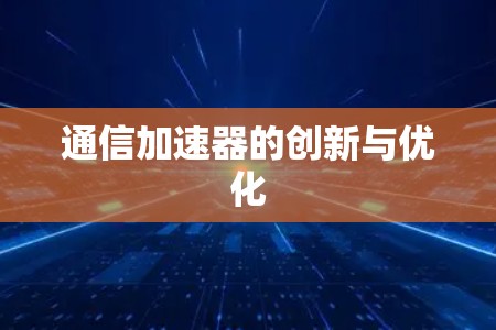 通信加速器的创新与优化 通信加速器的创新与优化