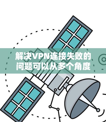 解决VPN连接失败的问题可以从多个角度入手,逐步排查和解决。以下是一些详细的步骤,帮助你解决问题 解决VPN连接失败的问题可以从多个角度入手,逐步排查和解决。以下是一些详细的步骤,帮助你解决问题