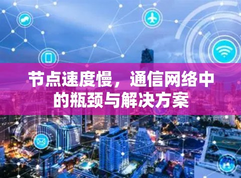 节点速度慢,通信网络中的瓶颈与解决方案 节点速度慢,通信网络中的瓶颈与解决方案