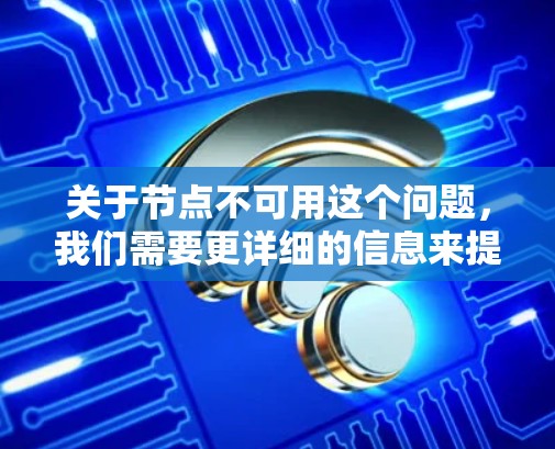 关于节点不可用这个问题,我们需要更详细的信息来提供准确的解答。以下是一些可能的解释和解决方案 关于节点不可用这个问题,我们需要更详细的信息来提供准确的解答。以下是一些可能的解释和解决方案
