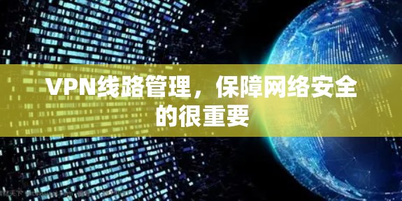 VPN线路管理,保障网络安全的很重要 VPN线路管理,保障网络安全的很重要