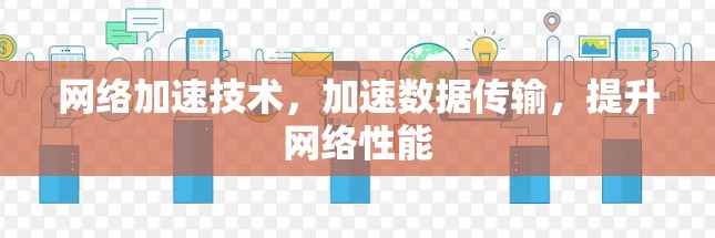 网络加速技术,加速数据传输,提升网络性能 网络加速技术,加速数据传输,提升网络性能