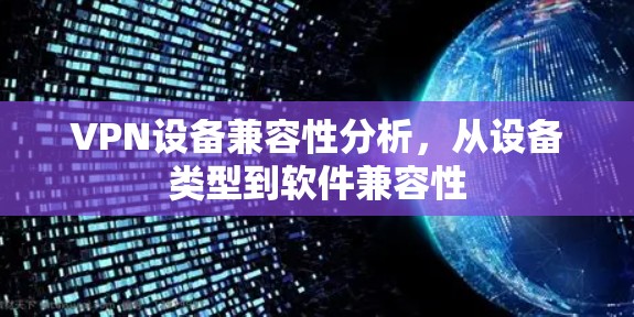 VPN设备兼容性分析,从设备类型到软件兼容性 VPN设备兼容性分析,从设备类型到软件兼容性
