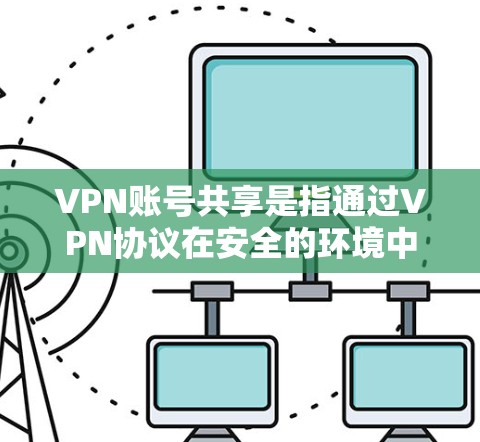 VPN账号共享是指通过VPN协议在安全的环境中共享多个服务器或设备,同时使用同一或部分账号。以下是一些关于VPN账号共享的详细解答 VPN账号共享是指通过VPN协议在安全的环境中共享多个服务器或设备,同时使用同一或部分账号。以下是一些关于VPN账号共享的详细解答