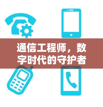 通信工程师,数字时代的守护者 通信工程师,数字时代的守护者