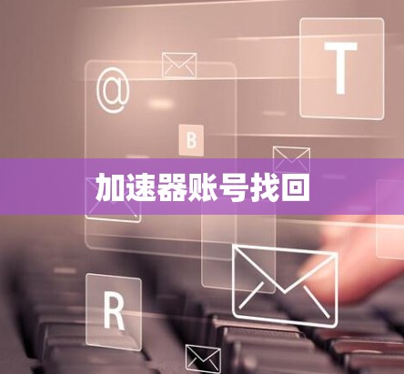 加速器账号找回 加速器账号找回