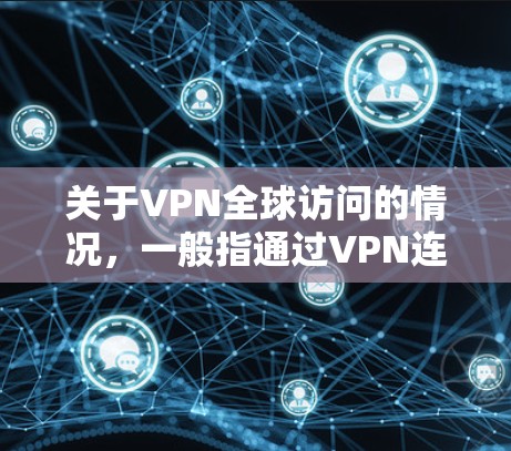关于VPN全球访问的情况,一般指通过VPN连接到全球范围内的网络服务,但需要注意以下几点 关于VPN全球访问的情况,一般指通过VPN连接到全球范围内的网络服务,但需要注意以下几点