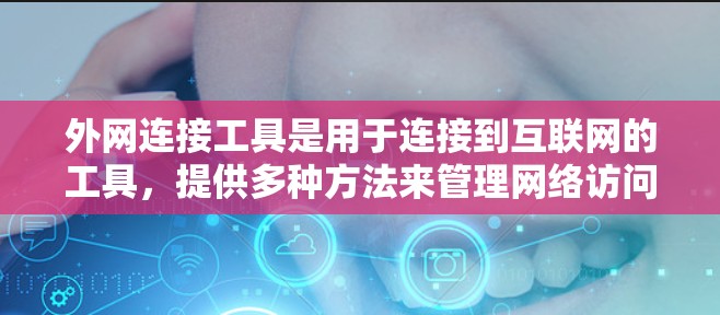 外网连接工具是用于连接到互联网的工具,提供多种方法来管理网络访问和设置。以下是详细介绍 外网连接工具是用于连接到互联网的工具,提供多种方法来管理网络访问和设置。以下是详细介绍