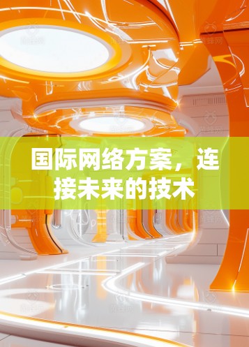 国际网络方案,连接未来的技术 国际网络方案,连接未来的技术