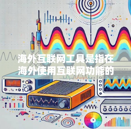 海外互联网工具是指在海外使用互联网功能的设备或软件,涵盖手机浏览器、电脑程序、远程网络访问工具以及在线服务平台。以下是对这些工具的详细分析 海外互联网工具是指在海外使用互联网功能的设备或软件,涵盖手机浏览器、电脑程序、远程网络访问工具以及在线服务平台。以下是对这些工具的详细分析